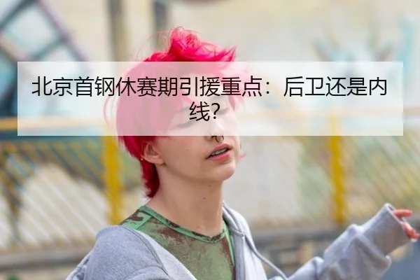 北京首钢休赛期引援重点：后卫还是内线？