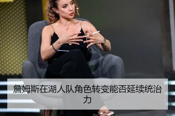 詹姆斯在湖人队角色转变能否延续统治力